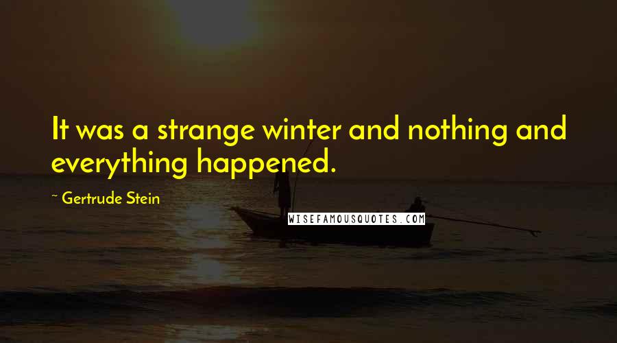 Gertrude Stein Quotes: It was a strange winter and nothing and everything happened.