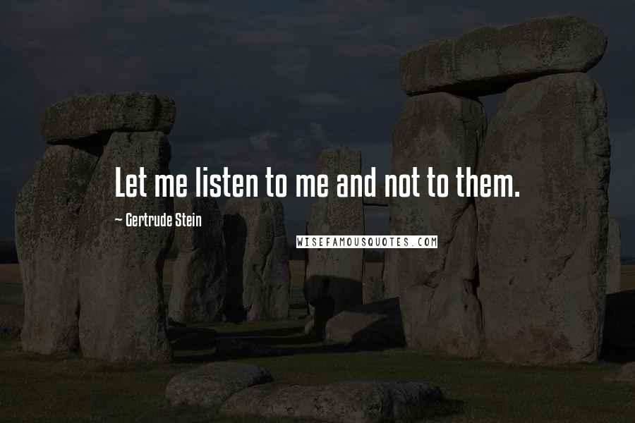 Gertrude Stein Quotes: Let me listen to me and not to them.