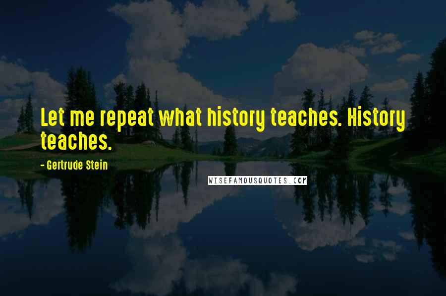 Gertrude Stein Quotes: Let me repeat what history teaches. History teaches.