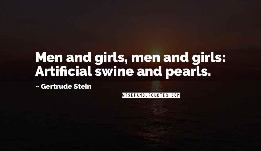 Gertrude Stein Quotes: Men and girls, men and girls: Artificial swine and pearls.