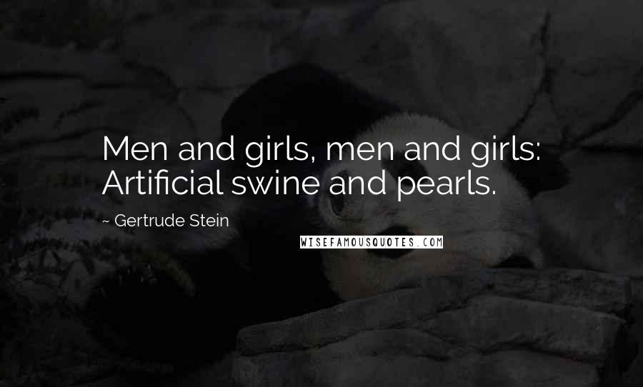Gertrude Stein Quotes: Men and girls, men and girls: Artificial swine and pearls.