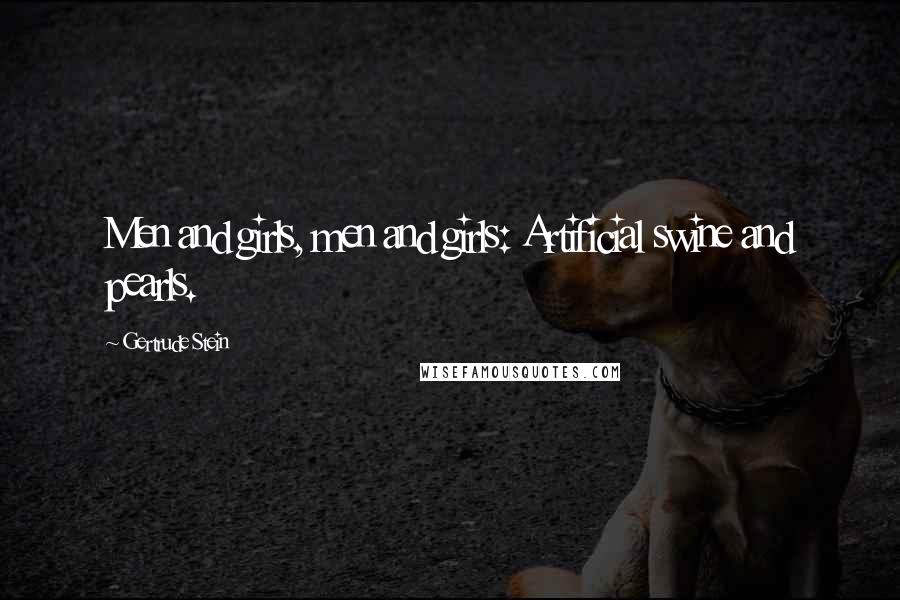 Gertrude Stein Quotes: Men and girls, men and girls: Artificial swine and pearls.