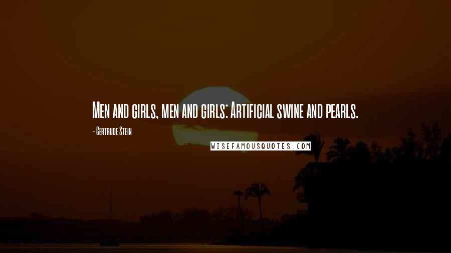 Gertrude Stein Quotes: Men and girls, men and girls: Artificial swine and pearls.