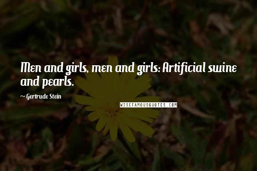 Gertrude Stein Quotes: Men and girls, men and girls: Artificial swine and pearls.