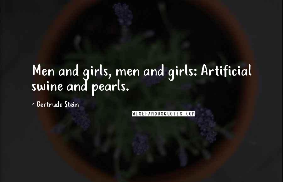 Gertrude Stein Quotes: Men and girls, men and girls: Artificial swine and pearls.