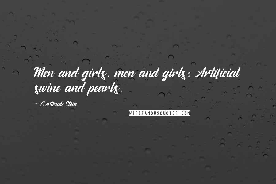 Gertrude Stein Quotes: Men and girls, men and girls: Artificial swine and pearls.