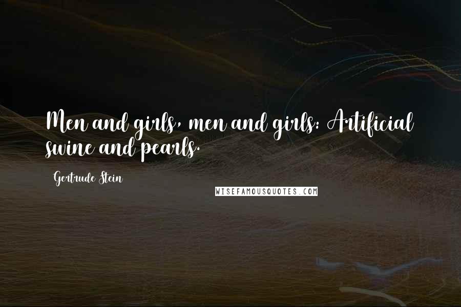 Gertrude Stein Quotes: Men and girls, men and girls: Artificial swine and pearls.