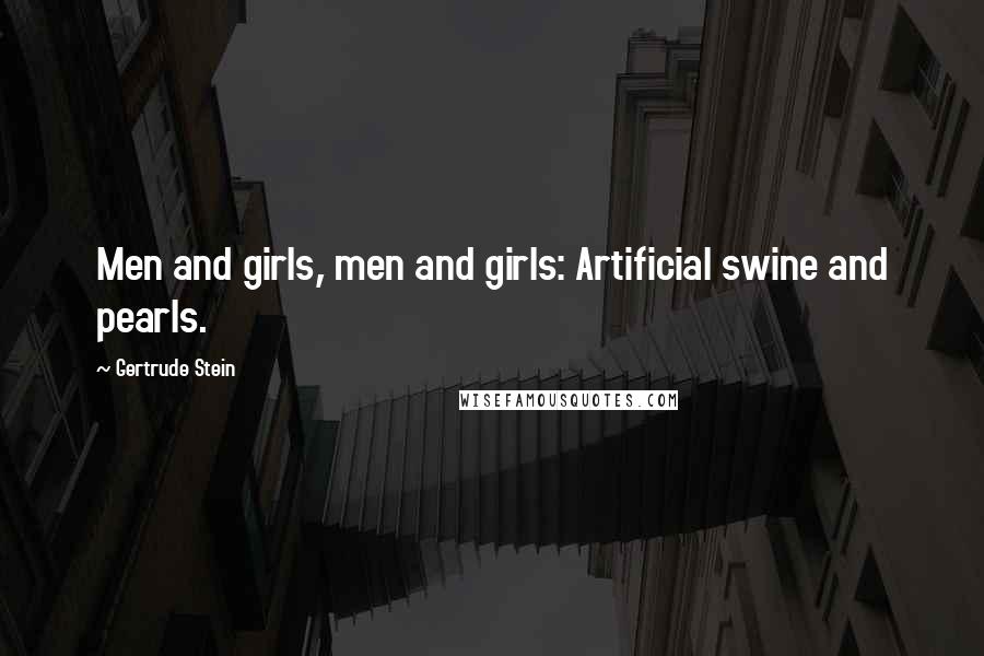 Gertrude Stein Quotes: Men and girls, men and girls: Artificial swine and pearls.