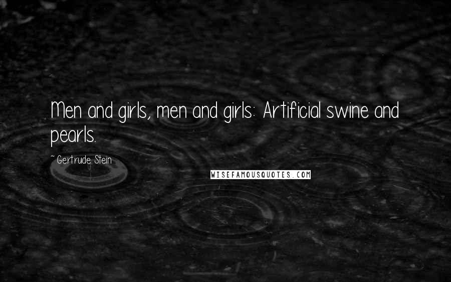 Gertrude Stein Quotes: Men and girls, men and girls: Artificial swine and pearls.