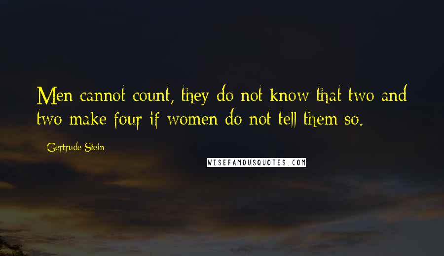 Gertrude Stein Quotes: Men cannot count, they do not know that two and two make four if women do not tell them so.