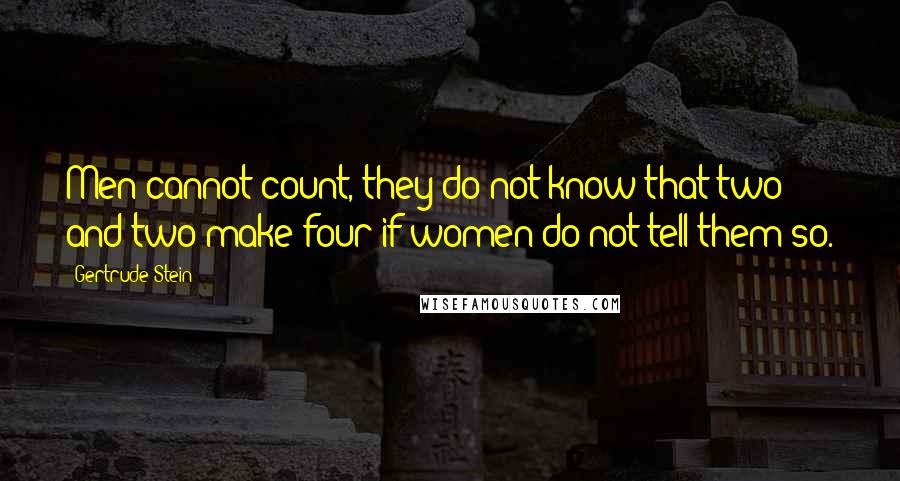 Gertrude Stein Quotes: Men cannot count, they do not know that two and two make four if women do not tell them so.