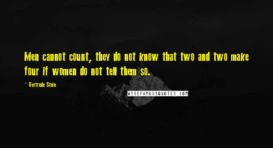 Gertrude Stein Quotes: Men cannot count, they do not know that two and two make four if women do not tell them so.