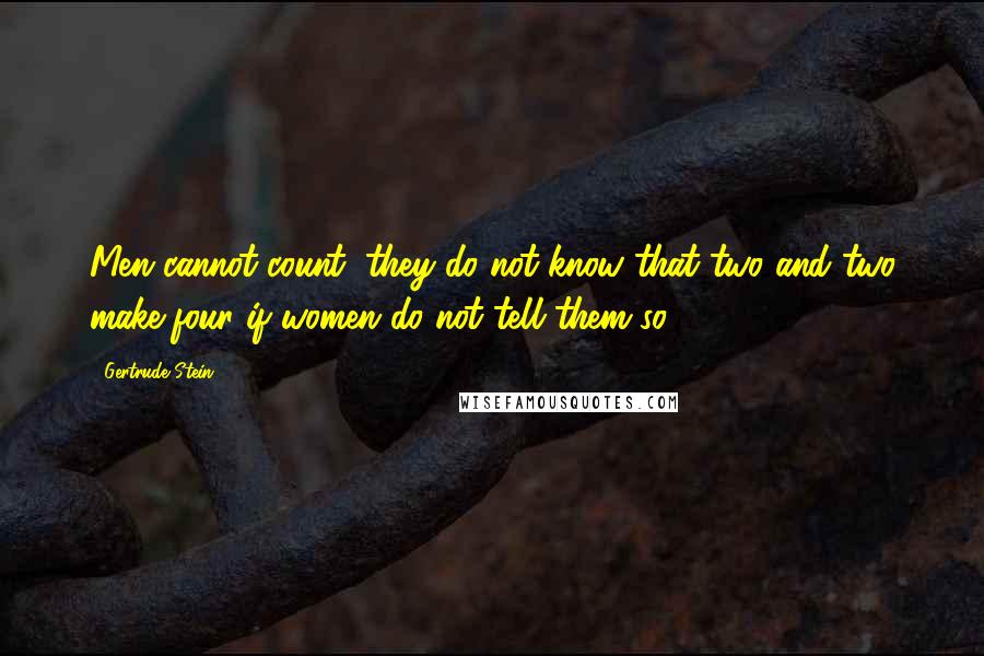 Gertrude Stein Quotes: Men cannot count, they do not know that two and two make four if women do not tell them so.