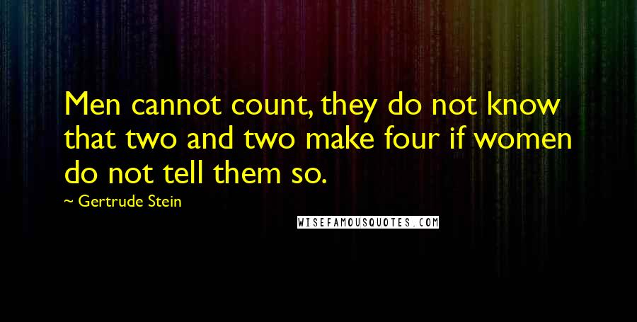 Gertrude Stein Quotes: Men cannot count, they do not know that two and two make four if women do not tell them so.