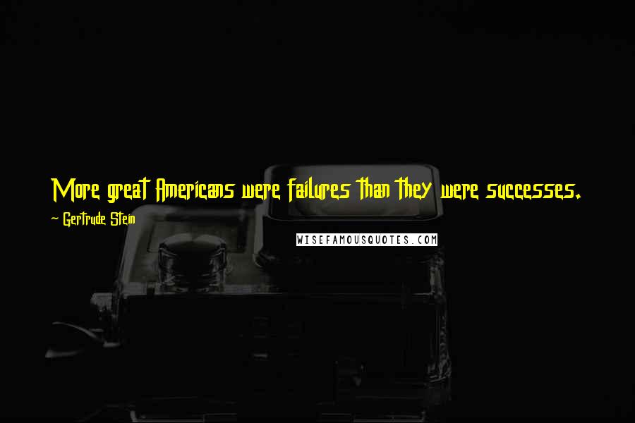 Gertrude Stein Quotes: More great Americans were failures than they were successes. They mostly spent their lives in not having a buyer for what they had for sale.
