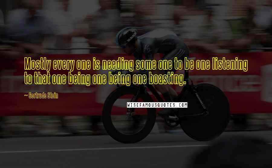 Gertrude Stein Quotes: Mostly every one is needing some one to be one listening to that one being one being one boasting.