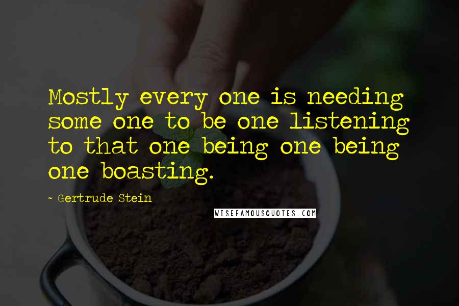 Gertrude Stein Quotes: Mostly every one is needing some one to be one listening to that one being one being one boasting.