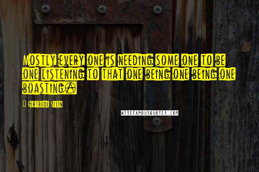 Gertrude Stein Quotes: Mostly every one is needing some one to be one listening to that one being one being one boasting.