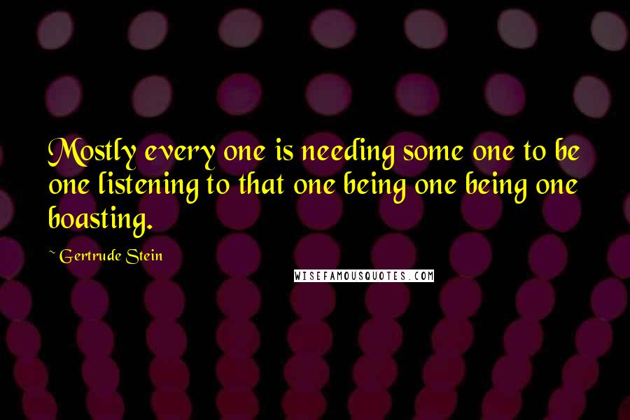 Gertrude Stein Quotes: Mostly every one is needing some one to be one listening to that one being one being one boasting.