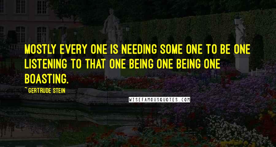 Gertrude Stein Quotes: Mostly every one is needing some one to be one listening to that one being one being one boasting.