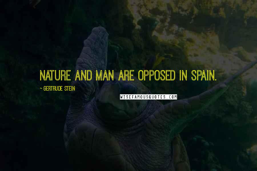 Gertrude Stein Quotes: Nature and man are opposed in Spain.