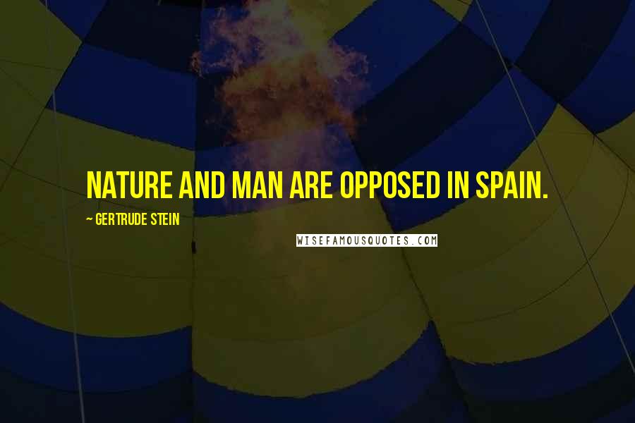 Gertrude Stein Quotes: Nature and man are opposed in Spain.