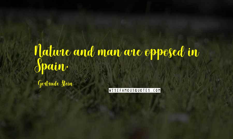 Gertrude Stein Quotes: Nature and man are opposed in Spain.