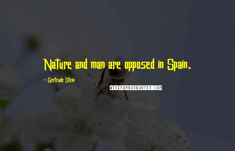 Gertrude Stein Quotes: Nature and man are opposed in Spain.