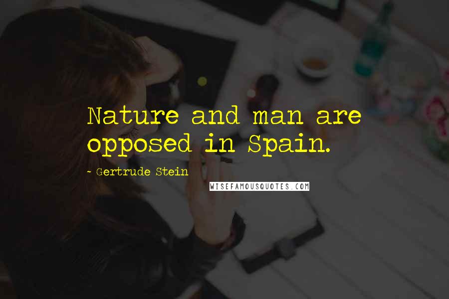 Gertrude Stein Quotes: Nature and man are opposed in Spain.