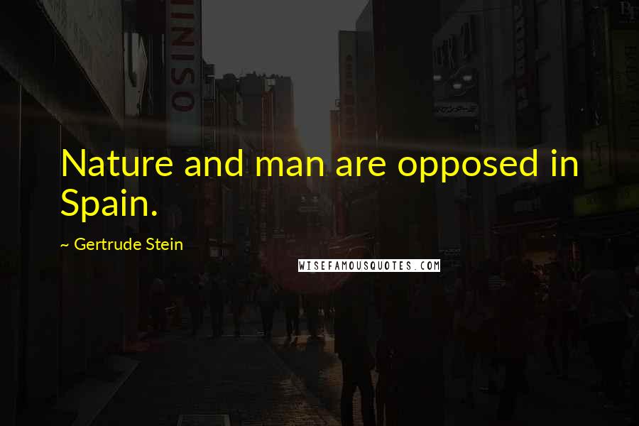 Gertrude Stein Quotes: Nature and man are opposed in Spain.