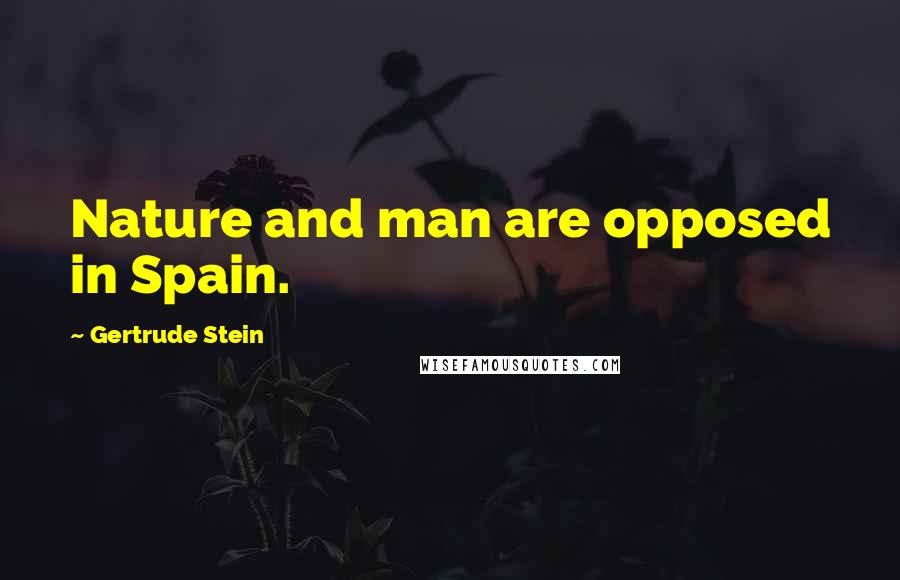 Gertrude Stein Quotes: Nature and man are opposed in Spain.