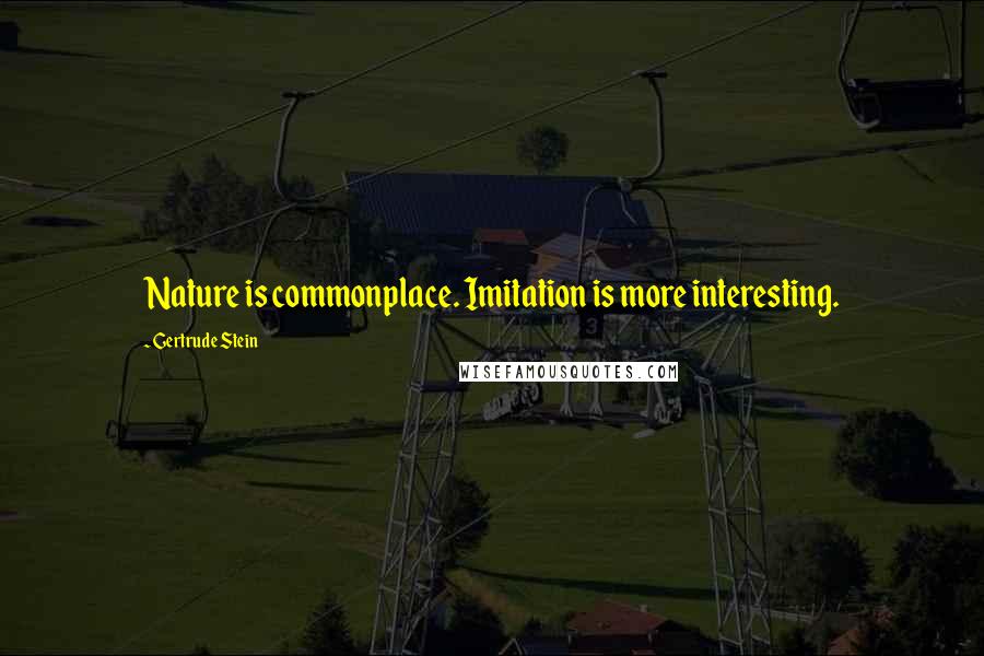 Gertrude Stein Quotes: Nature is commonplace. Imitation is more interesting.