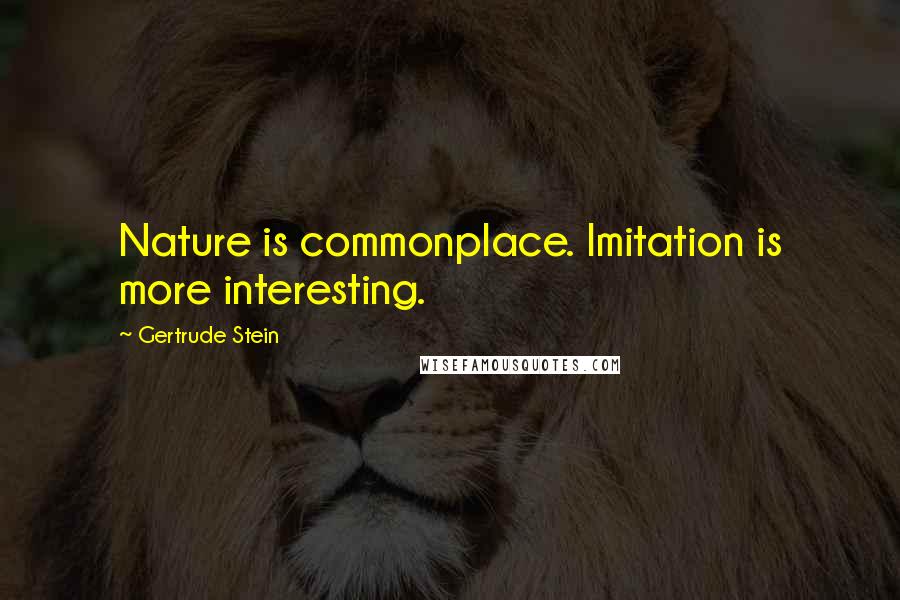 Gertrude Stein Quotes: Nature is commonplace. Imitation is more interesting.