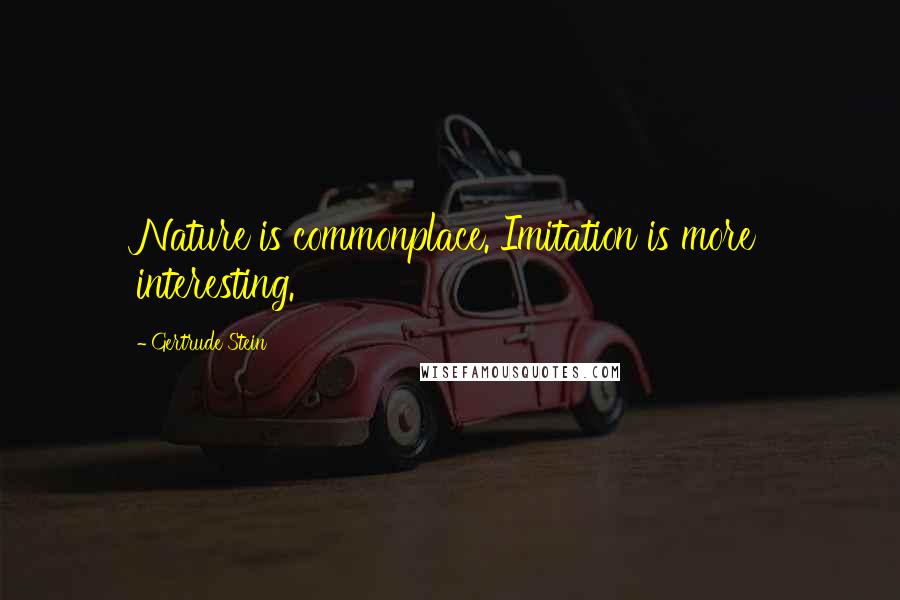 Gertrude Stein Quotes: Nature is commonplace. Imitation is more interesting.