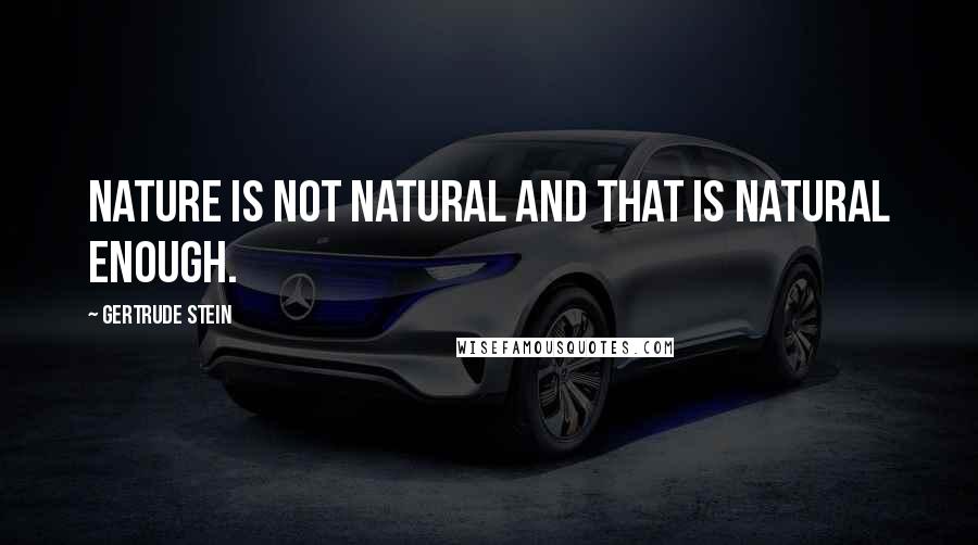 Gertrude Stein Quotes: Nature is not natural and that is natural enough.