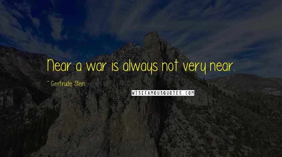Gertrude Stein Quotes: Near a war is always not very near.