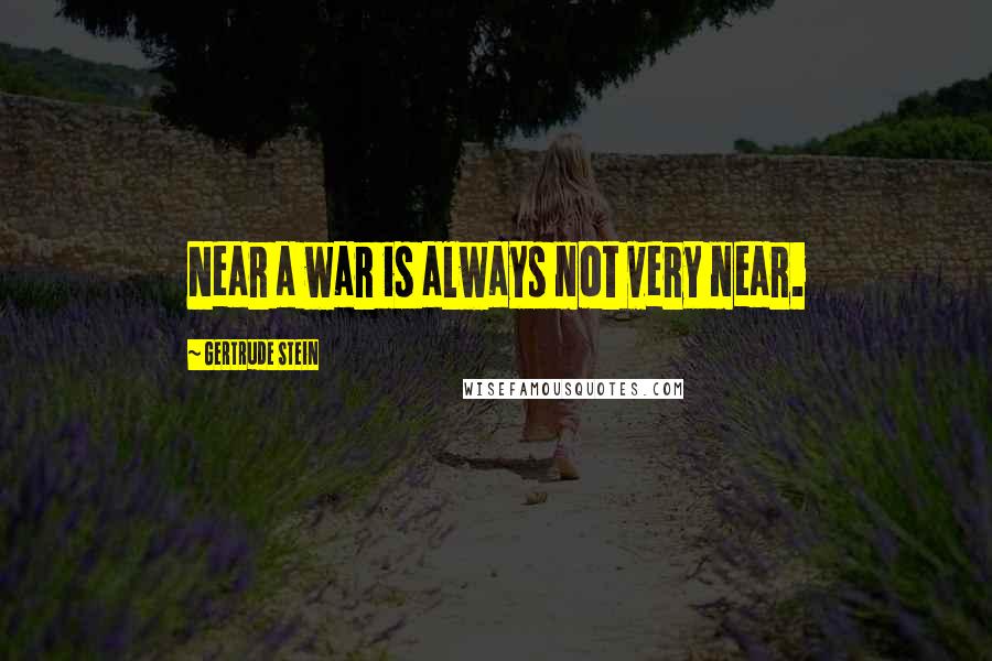 Gertrude Stein Quotes: Near a war is always not very near.