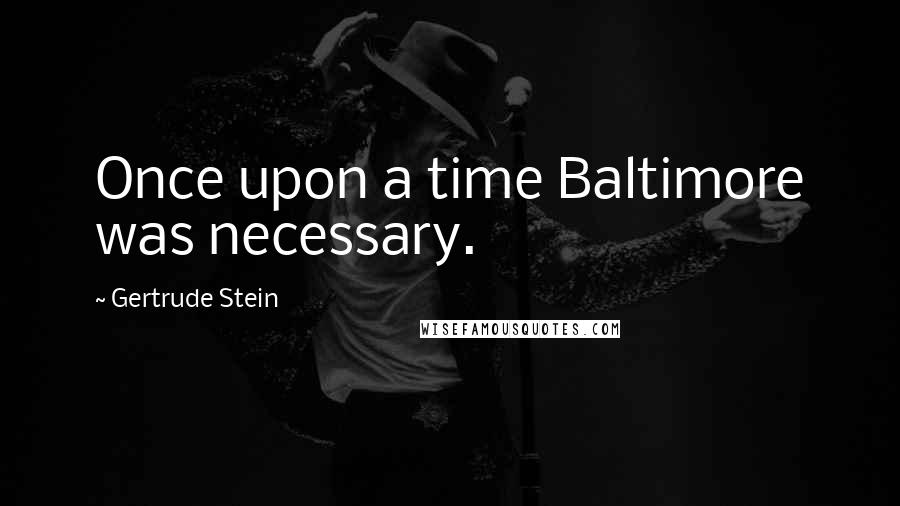 Gertrude Stein Quotes: Once upon a time Baltimore was necessary.
