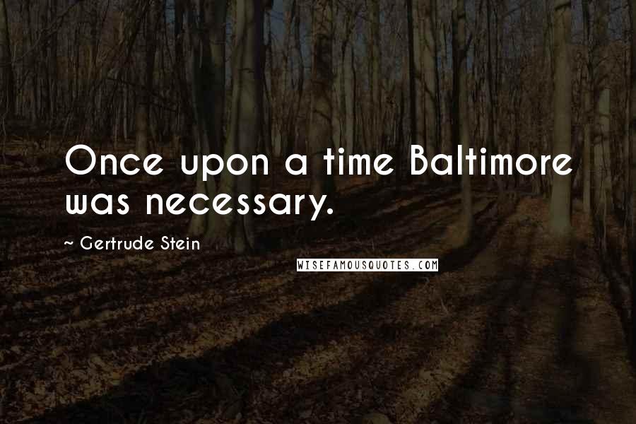 Gertrude Stein Quotes: Once upon a time Baltimore was necessary.