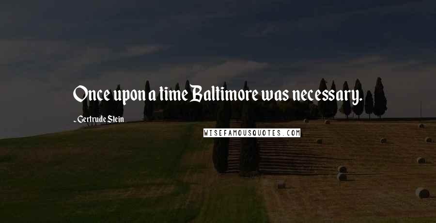 Gertrude Stein Quotes: Once upon a time Baltimore was necessary.