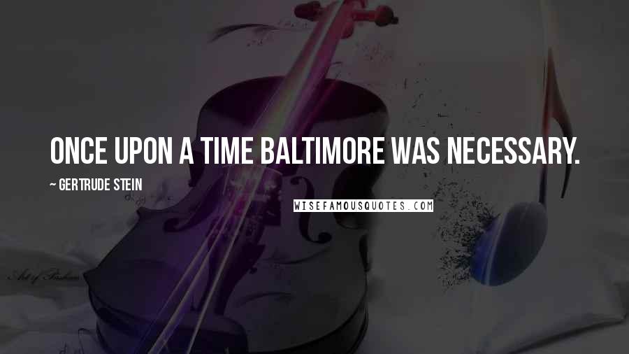 Gertrude Stein Quotes: Once upon a time Baltimore was necessary.