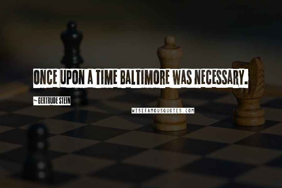 Gertrude Stein Quotes: Once upon a time Baltimore was necessary.