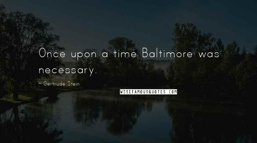 Gertrude Stein Quotes: Once upon a time Baltimore was necessary.