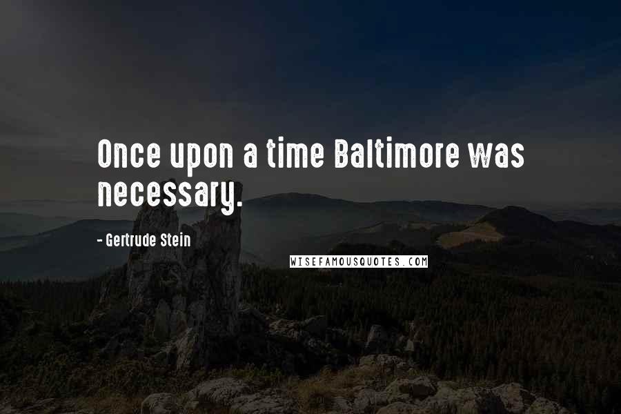 Gertrude Stein Quotes: Once upon a time Baltimore was necessary.