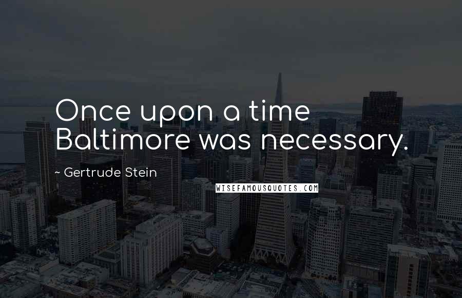 Gertrude Stein Quotes: Once upon a time Baltimore was necessary.