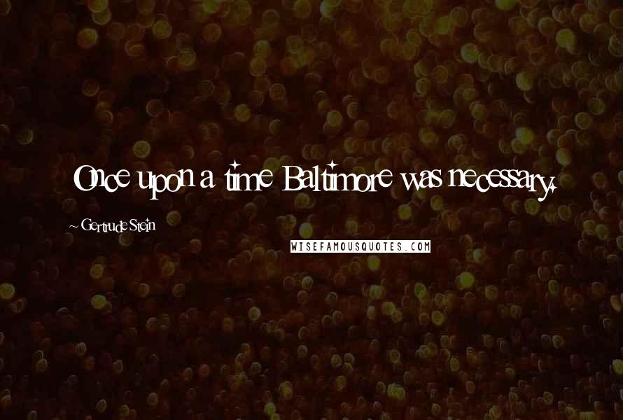 Gertrude Stein Quotes: Once upon a time Baltimore was necessary.