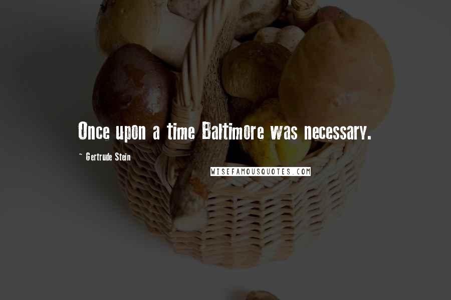 Gertrude Stein Quotes: Once upon a time Baltimore was necessary.