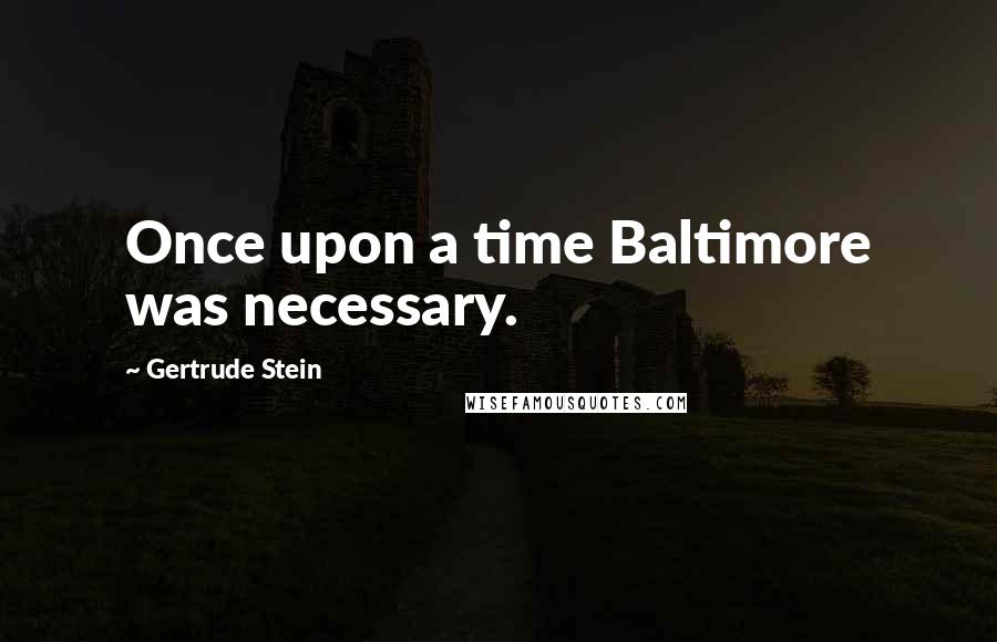 Gertrude Stein Quotes: Once upon a time Baltimore was necessary.
