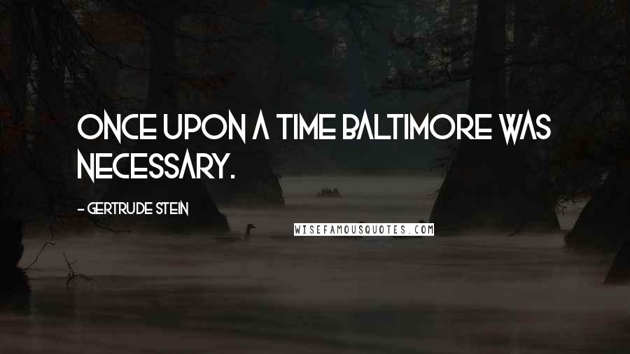 Gertrude Stein Quotes: Once upon a time Baltimore was necessary.
