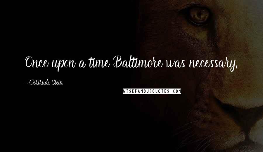 Gertrude Stein Quotes: Once upon a time Baltimore was necessary.